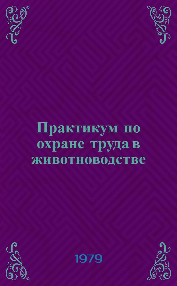 Практикум по охране труда в животноводстве : Для высш. с.-х. учеб. заведений по специальностям № 1506 "Зоотехния" и № 1507 "Ветеринария"