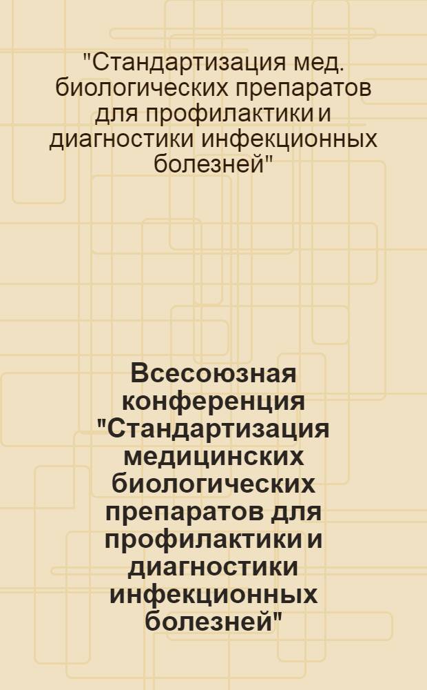 Всесоюзная конференция "Стандартизация медицинских биологических препаратов для профилактики и диагностики инфекционных болезней", 31 мая - 1 июня 1979 г. : Тезисы докл