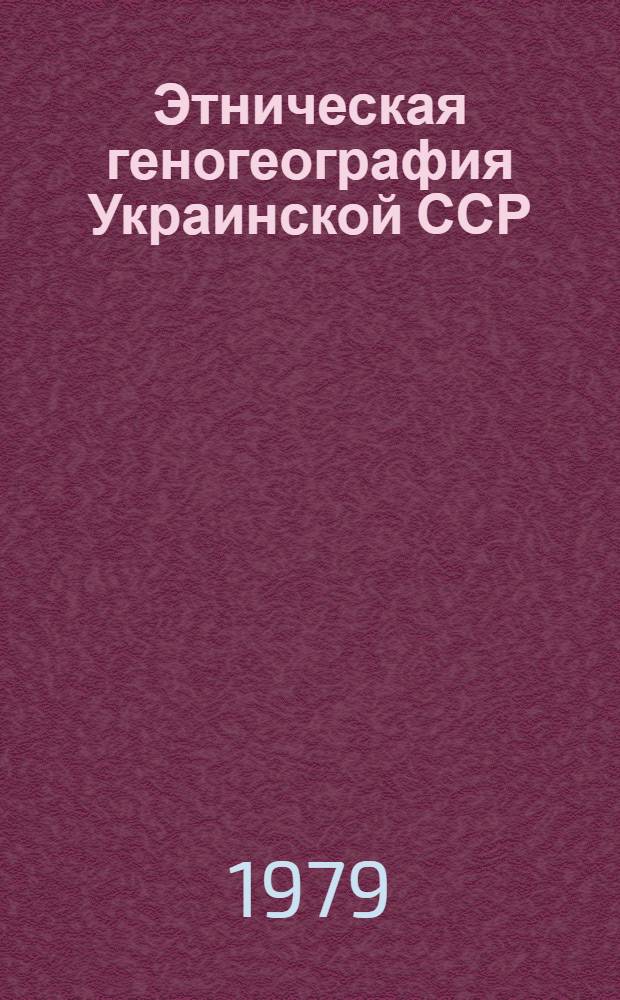 Этническая геногеография Украинской ССР : (Гематол. исслед.)