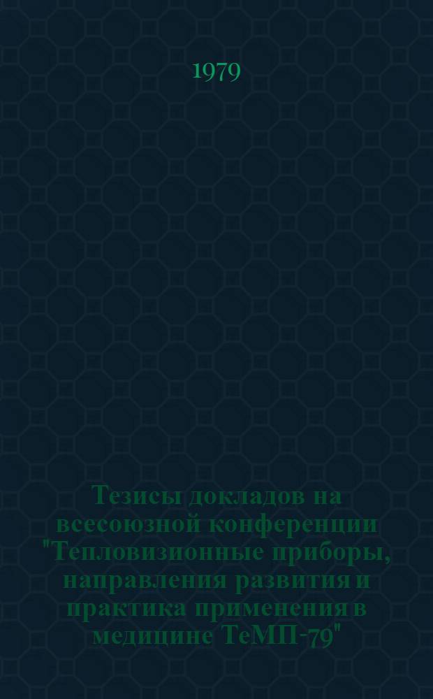 Тезисы докладов на всесоюзной конференции "Тепловизионные приборы, направления развития и практика применения в медицине ТеМП-79", Москва, 23-25 октября 1979 г.
