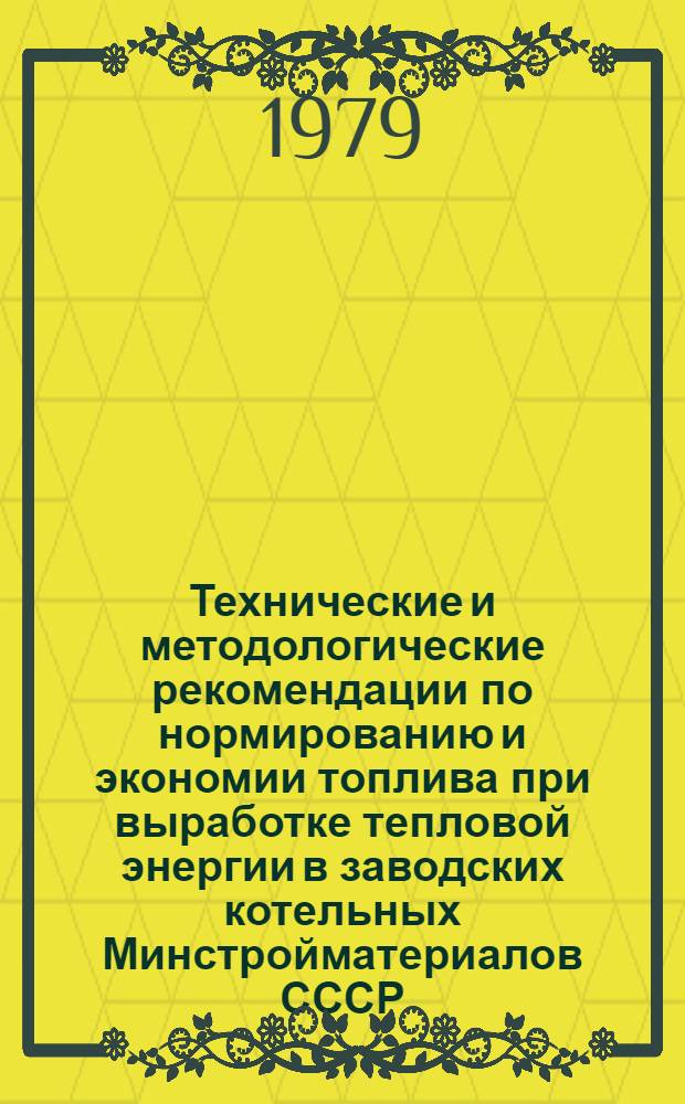 Технические и методологические рекомендации по нормированию и экономии топлива при выработке тепловой энергии в заводских котельных Минстройматериалов СССР