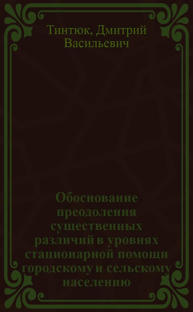 Обоснование преодоления существенных различий в уровнях стационарной помощи городскому и сельскому населению : Автореф. дис. на соиск. учен. степ. канд. мед. наук : (14.00.33)