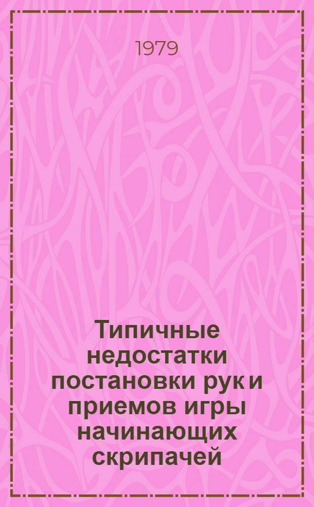 Типичные недостатки постановки рук и приемов игры начинающих скрипачей : Метод. рекомендации