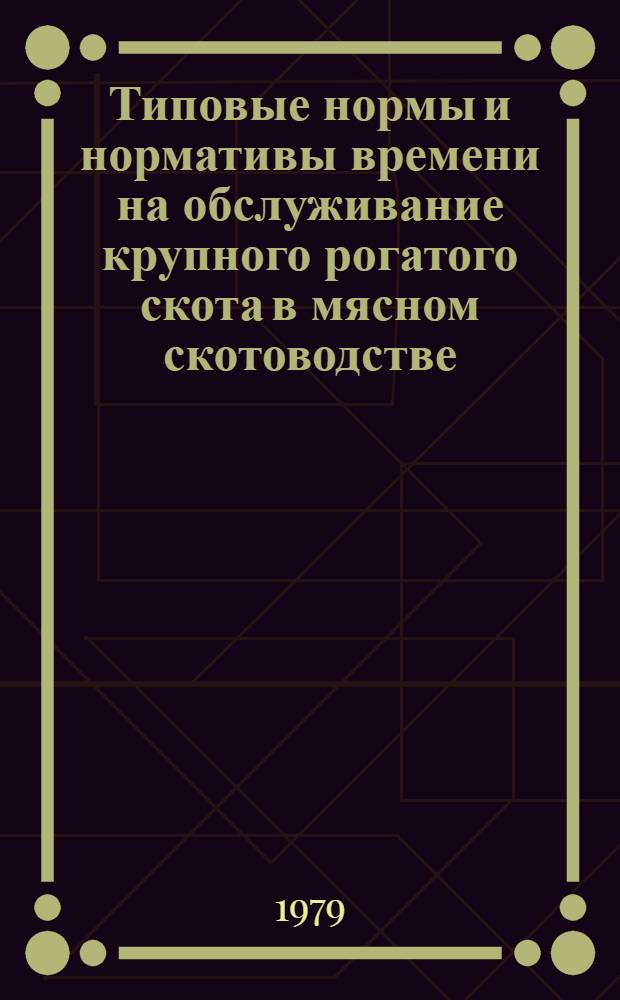 Типовые нормы и нормативы времени на обслуживание крупного рогатого скота в мясном скотоводстве : Утв. М-вом сел. хоз-ва КазССР 31.01.78