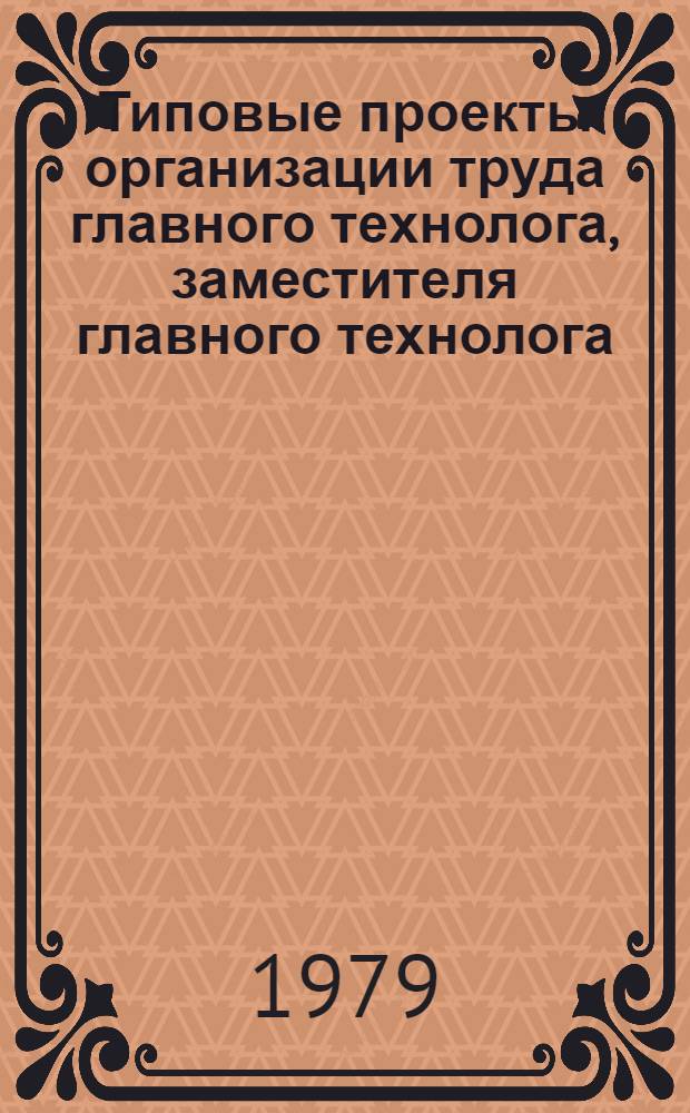 Типовые проекты организации труда главного технолога, заместителя главного технолога, начальника производственного отдела, заместителя начальника производственного отдела и старшего инженера по научной организации труда предприятия