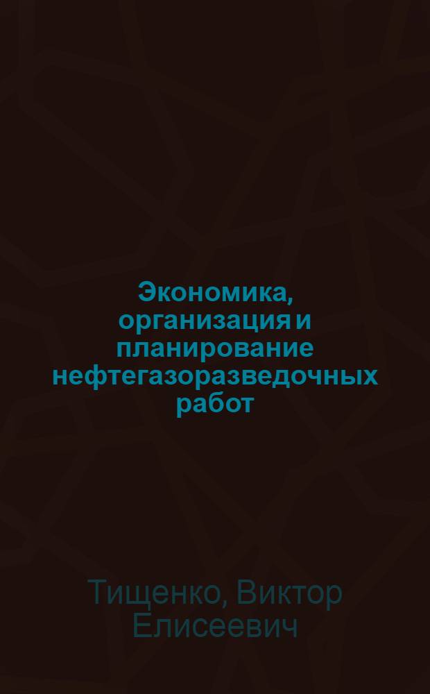 Экономика, организация и планирование нефтегазоразведочных работ : Учебник для техникумов