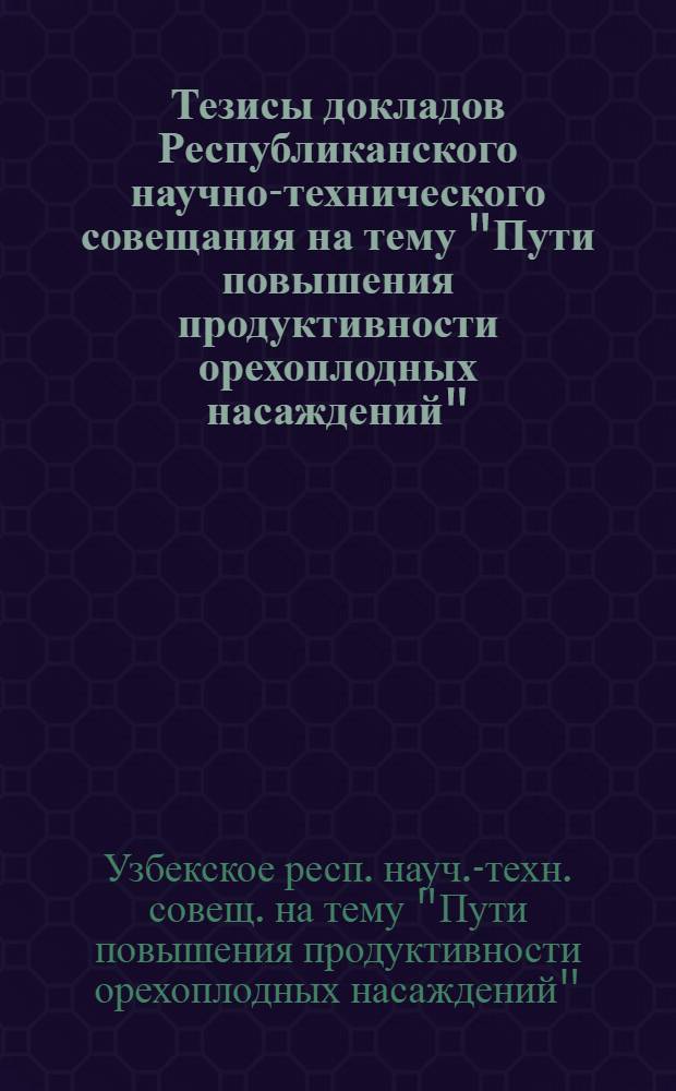 Тезисы докладов Республиканского научно-технического совещания на тему "Пути повышения продуктивности орехоплодных насаждений", 21 июня 1979 г.