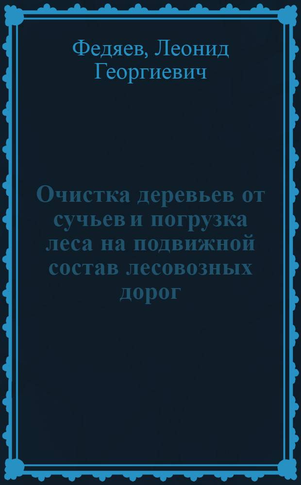 Очистка деревьев от сучьев и погрузка леса на подвижной состав лесовозных дорог : Учеб. пособие для студентов спец. 0901