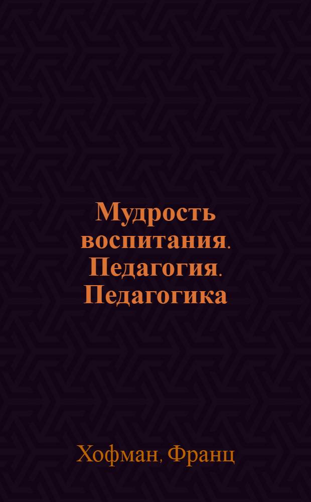 Мудрость воспитания. Педагогия. Педагогика : (Очерки развития пед. теории) : Пер. с нем.