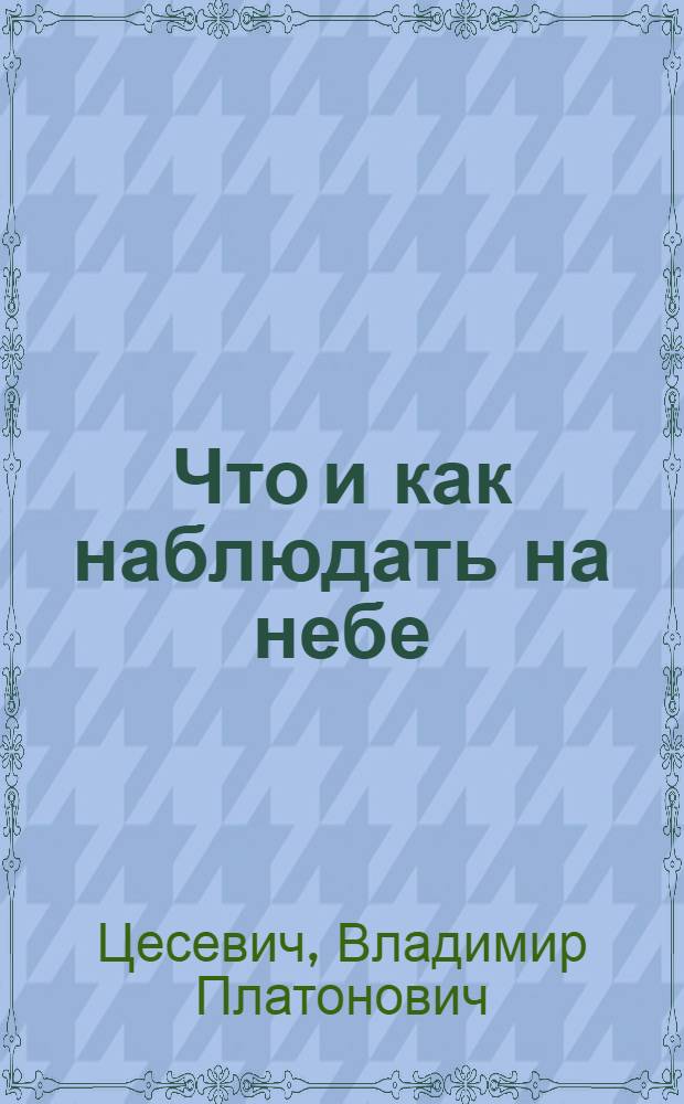 Что и как наблюдать на небе : Руководство к орг. и проведению любит. наблюдений небес. тел