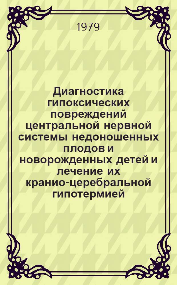 Диагностика гипоксических повреждений центральной нервной системы недоношенных плодов и новорожденных детей и лечение их кранио-церебральной гипотермией : Автореф. дис. на соиск. учен. степ. канд. мед. наук : (14.00.09)