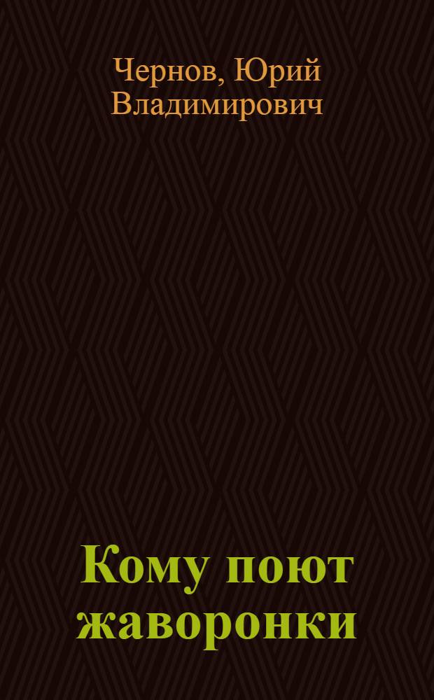 Кому поют жаворонки : Рассказы : Для сред. шк. возраста