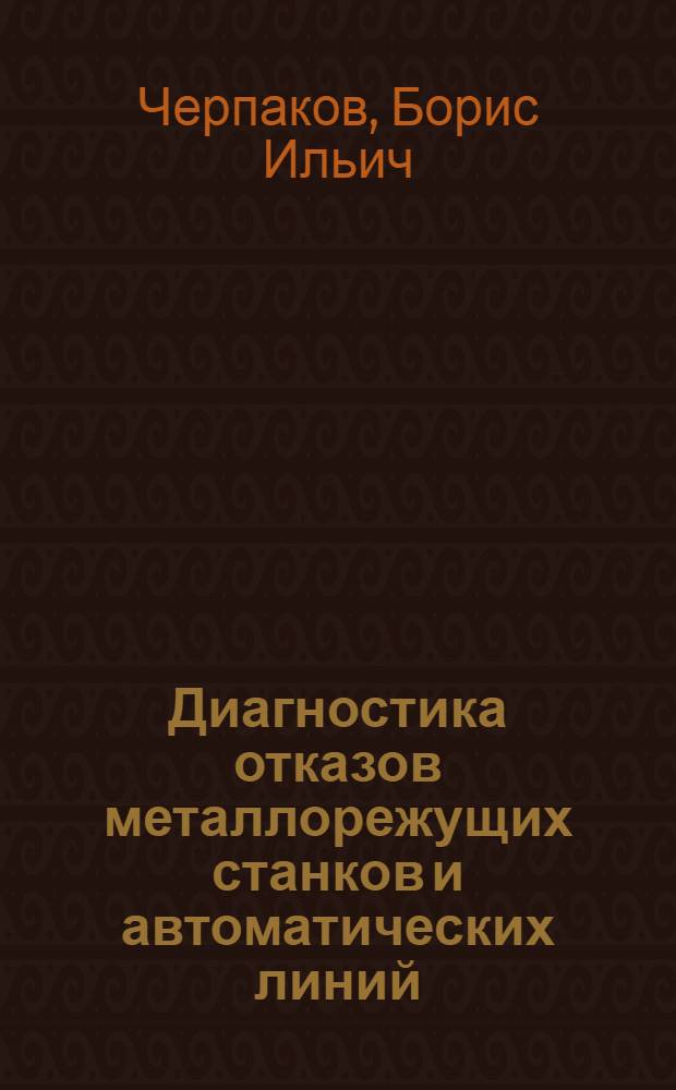 Диагностика отказов металлорежущих станков и автоматических линий : Учеб. пособие для заоч. курсов повышения квалификации ИТР по наладке и эксплуатации металлорежущих станков и автомат. линий
