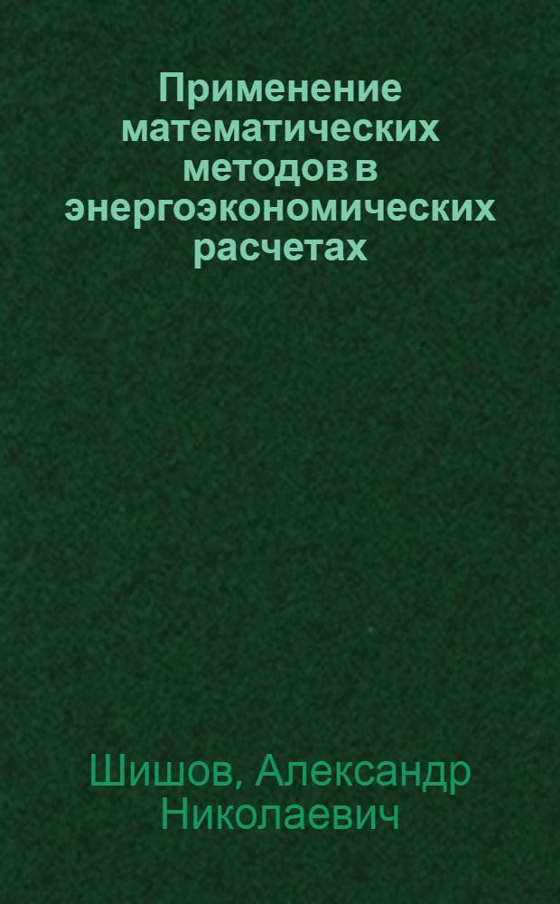 Применение математических методов в энергоэкономических расчетах : Учеб. пособие
