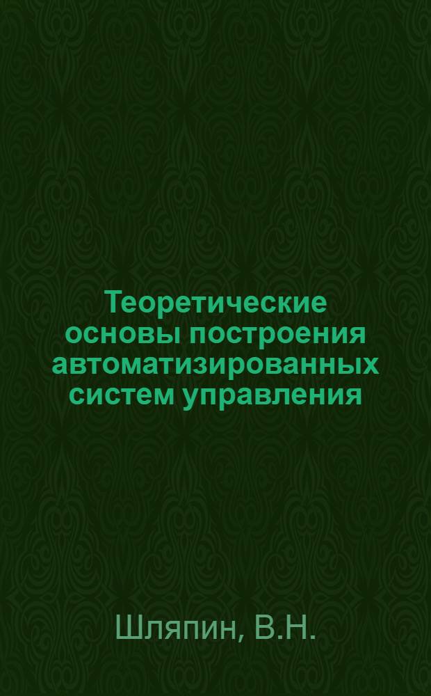 Теоретические основы построения автоматизированных систем управления : (Учеб. пособие)