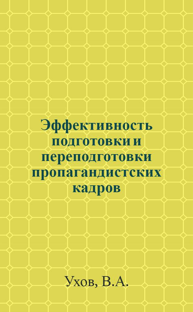 Эффективность подготовки и переподготовки пропагандистских кадров : Из опыта создания резерва пропагандистов