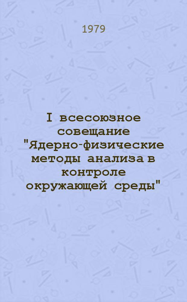 I всесоюзное совещание "Ядерно-физические методы анализа в контроле окружающей среды", 23-25 октября 1979 г. : Тезисы докл