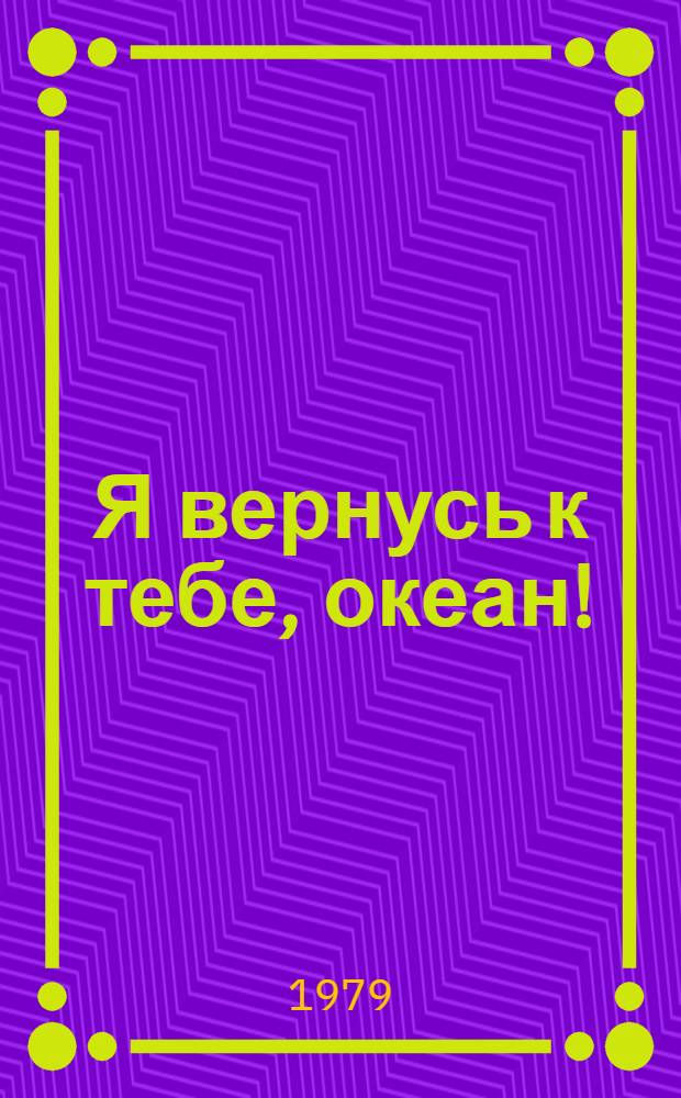 Я вернусь к тебе, океан! : Роман