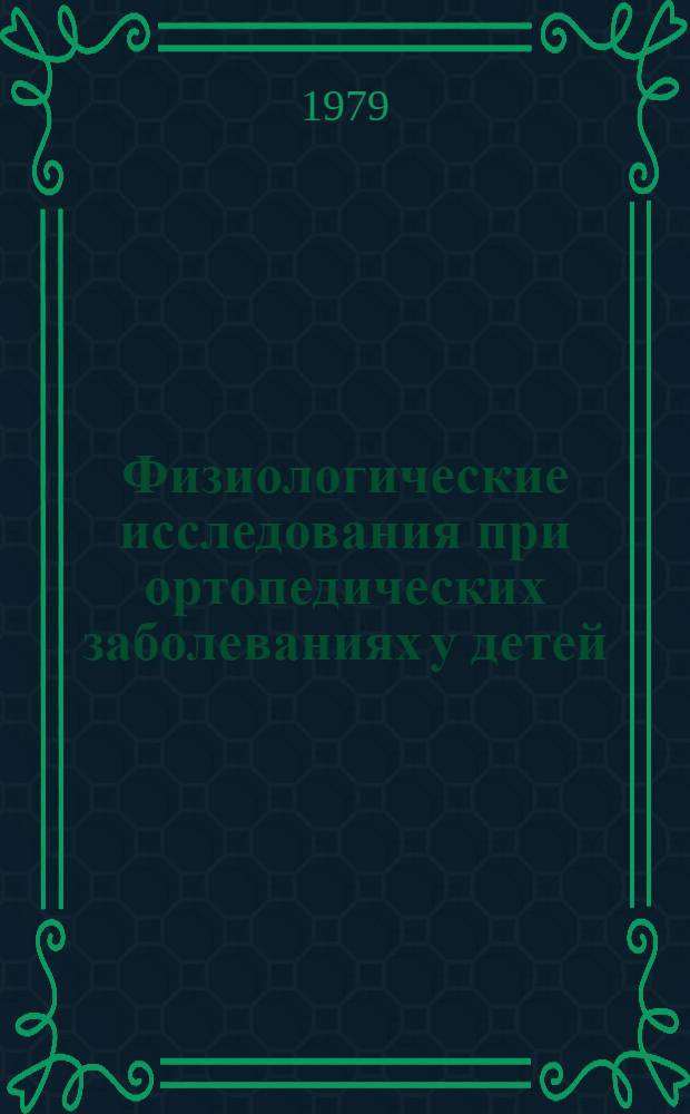 Физиологические исследования при ортопедических заболеваниях у детей : Актовая речь на расшир. заседании учен. совета 17 окт. 1979 г