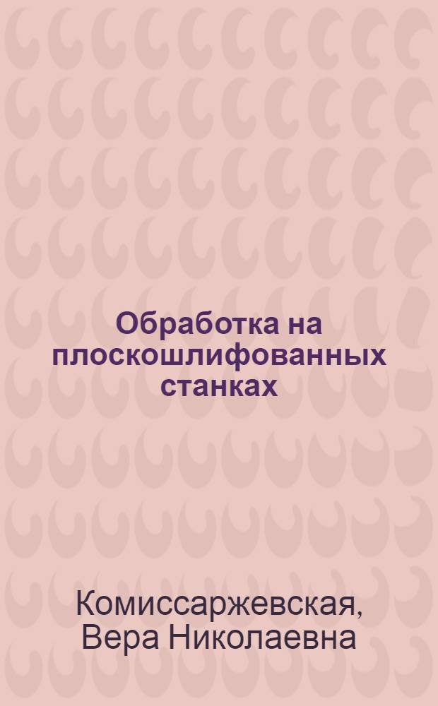 Обработка на плоскошлифованных станках : Учеб. пособие для заоч. курсов повышения квалификации ИТР по технологии абразив.-алмаз. обраб.