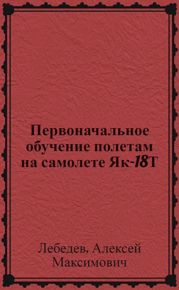 Первоначальное обучение полетам на самолете Як-18Т : Учеб. пособие : Для уч-щ гражд. авиации