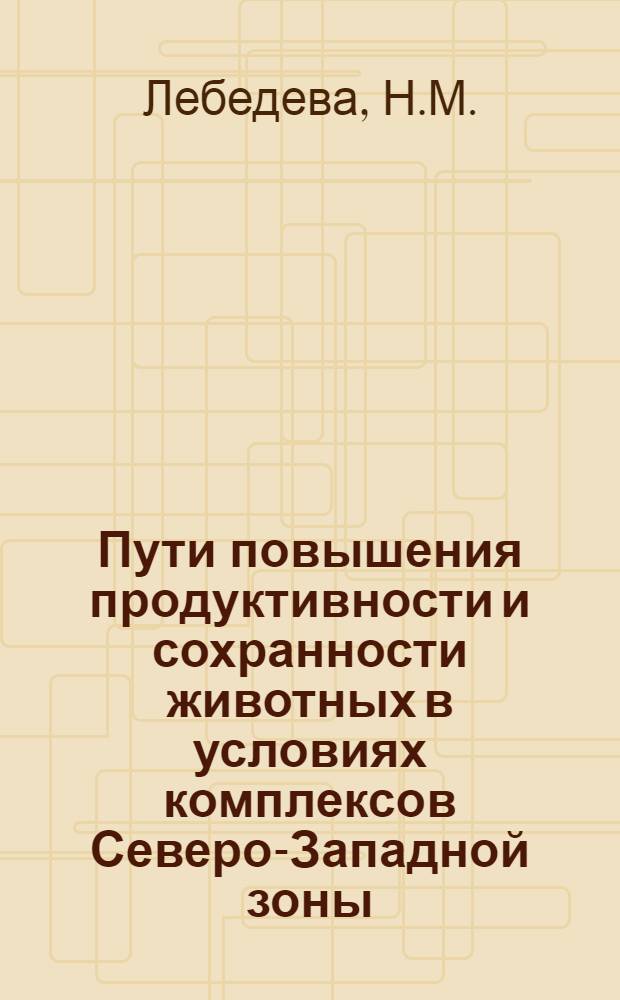 Пути повышения продуктивности и сохранности животных в условиях комплексов Северо-Западной зоны : Лекция для руководящих кадров сел. хоз-ва - слушателей ФПК