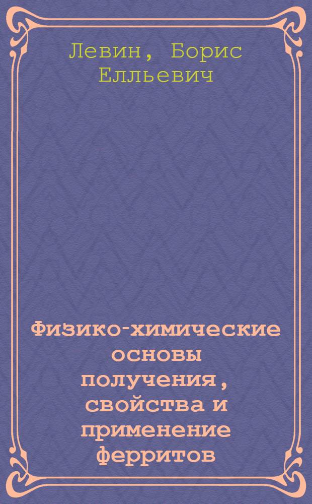 Физико-химические основы получения, свойства и применение ферритов : Учеб. пособие для вузов по спец. "Технология спец. материалов электрон. техники"