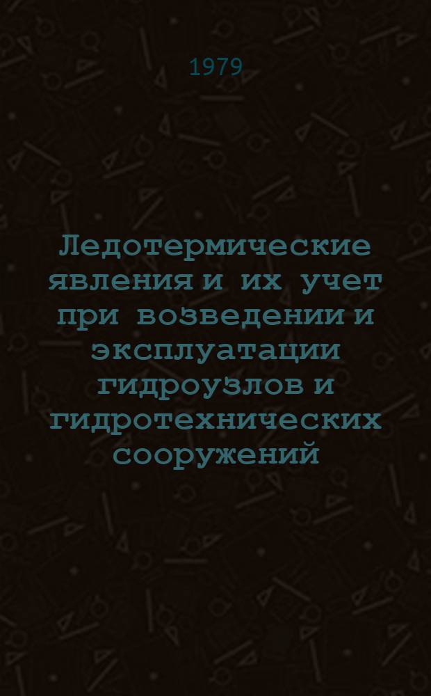 Ледотермические явления и их учет при возведении и эксплуатации гидроузлов и гидротехнических сооружений : Материалы совещ., г. Нарва, 5-8 сент. 1978 г.