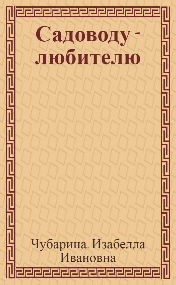 Садоводу - любителю : Крат. справочник