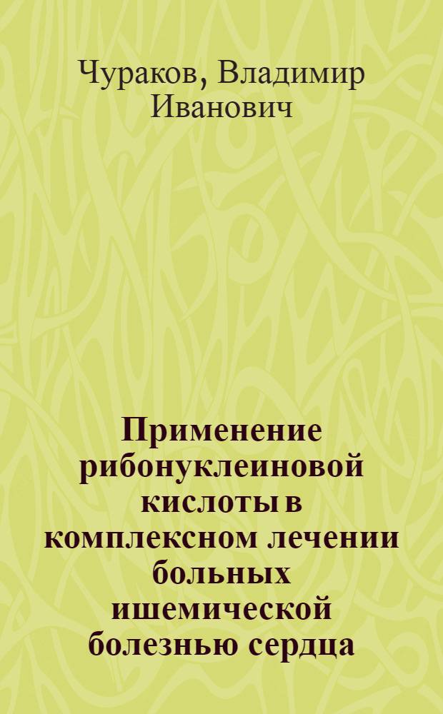 Применение рибонуклеиновой кислоты в комплексном лечении больных ишемической болезнью сердца : Автореф. дис. на соиск. учен. степ. канд. мед. наук : (14.00.06)