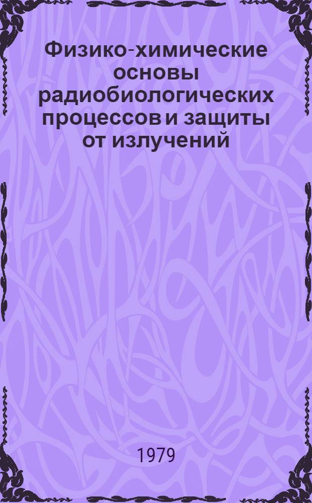 Физико-химические основы радиобиологических процессов и защиты от излучений : Учеб. пособие для биол. спец. вузов
