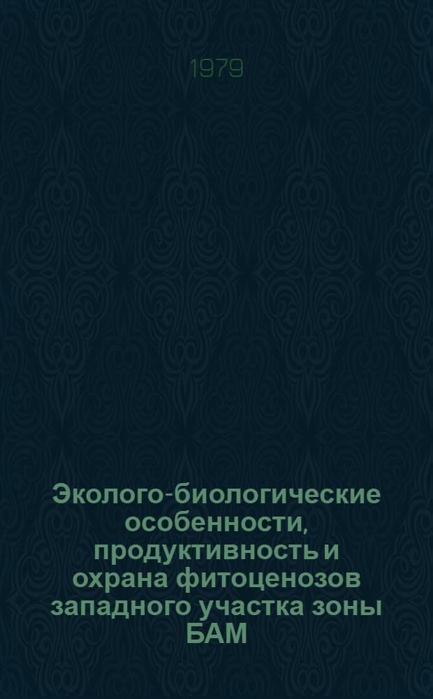 Эколого-биологические особенности, продуктивность и охрана фитоценозов западного участка зоны БАМ : Сб. статей