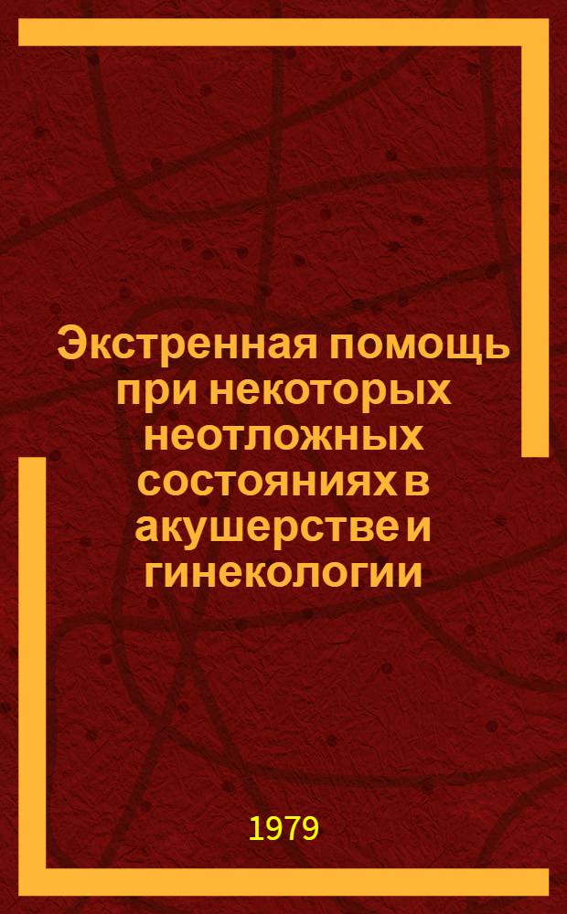Экстренная помощь при некоторых неотложных состояниях в акушерстве и гинекологии : (Учеб.-метод. пособие)