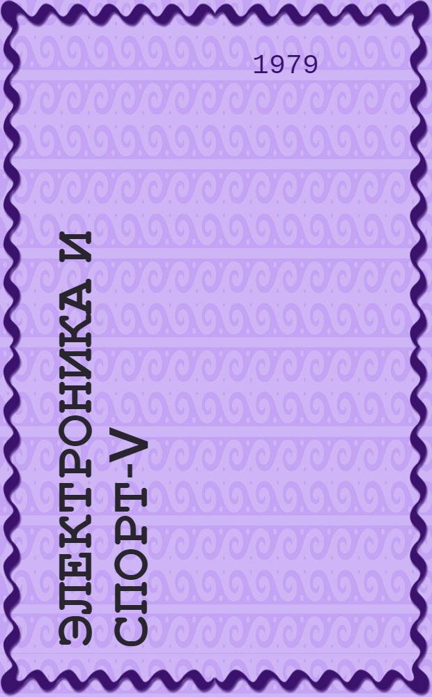 Электроника и спорт-V : аннотированные материалы всесозной научно-технической конференции. 27-30 июня 1978 г