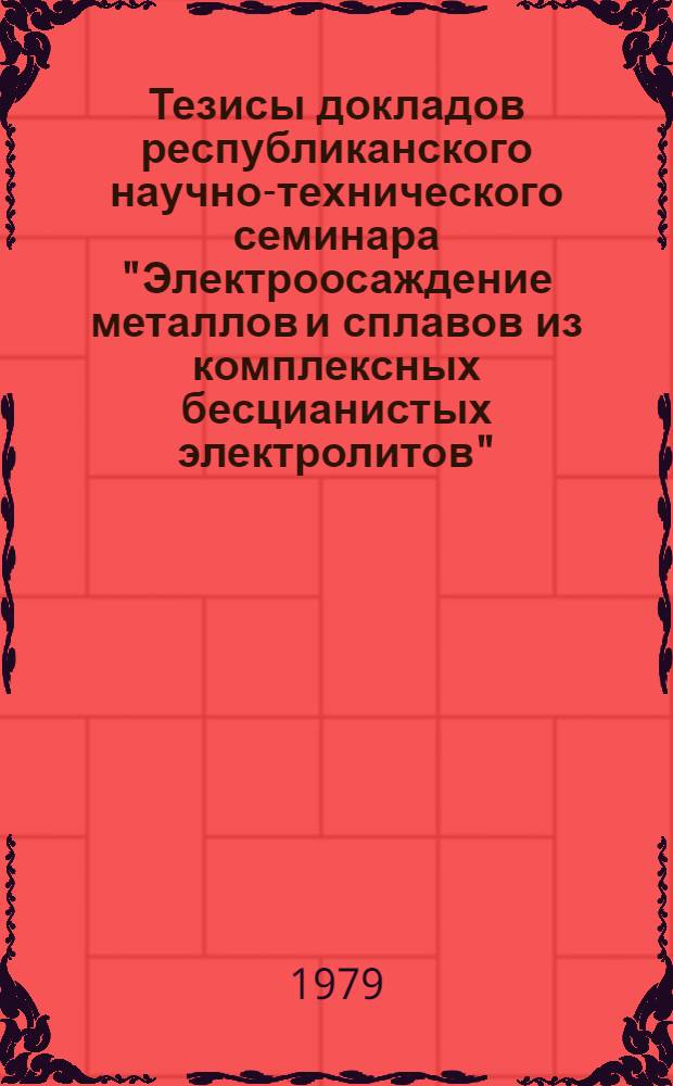Тезисы докладов республиканского научно-технического семинара "Электроосаждение металлов и сплавов из комплексных бесцианистых электролитов" (23-24 октября)
