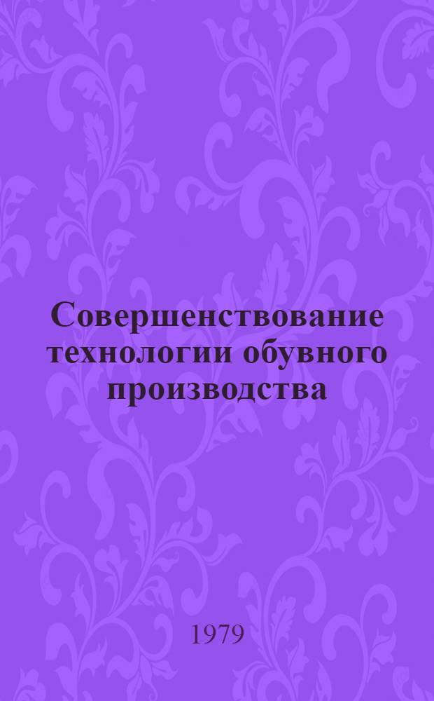 Совершенствование технологии обувного производства : Сб. науч. тр