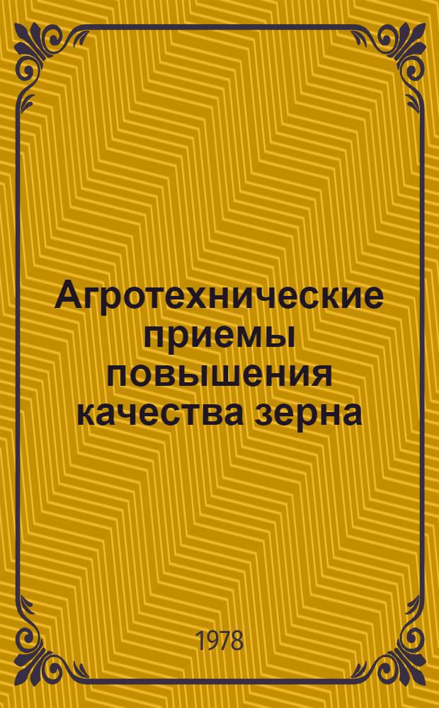 Агротехнические приемы повышения качества зерна : (Сб. статей)