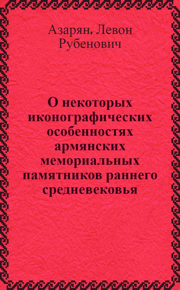 О некоторых иконографических особенностях армянских мемориальных памятников раннего средневековья : Доклад II Междунар. симпоз. по арм. искусству