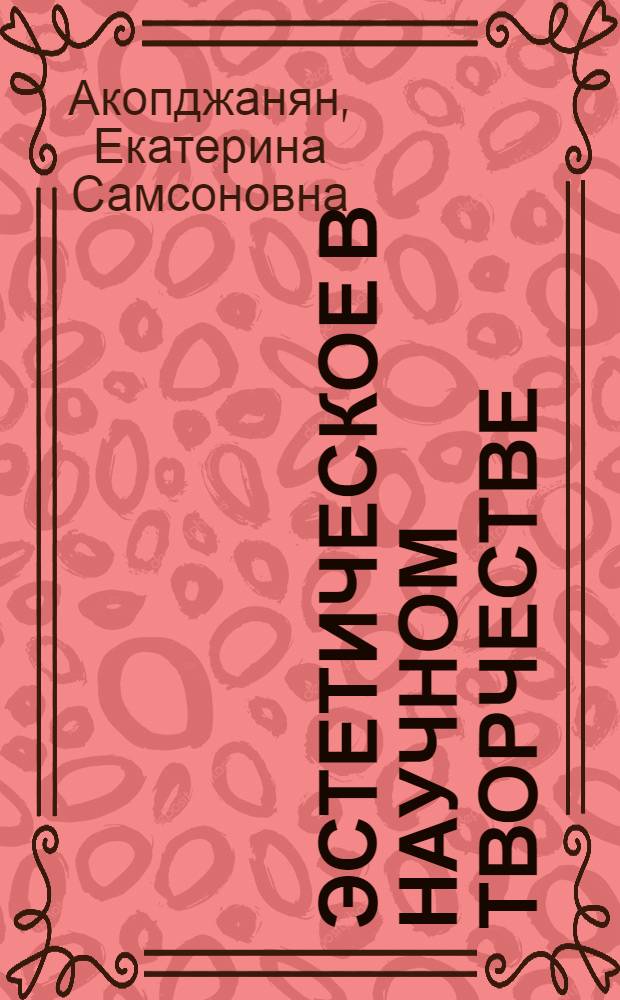 Эстетическое в научном творчестве : Твор. сущность эстет. в науке