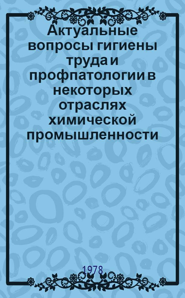 Актуальные вопросы гигиены труда и профпатологии в некоторых отраслях химической промышленности : Сб. науч. работ