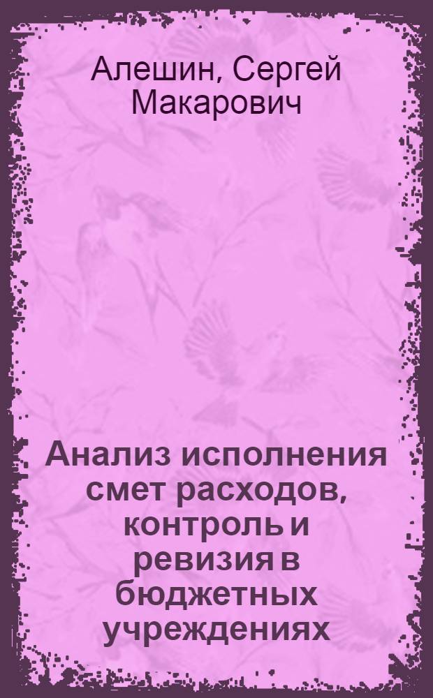 Анализ исполнения смет расходов, контроль и ревизия в бюджетных учреждениях : Учеб. пособие для фин. техникумов