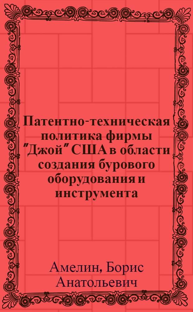 Патентно-техническая политика фирмы "Джой" США в области создания бурового оборудования и инструмента : Обзор