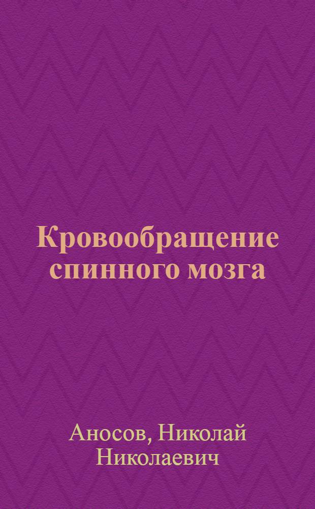 Кровообращение спинного мозга : (Острое и хрон. нарушение спинал. кровообращения) : Учеб. пособие по невропатологии для врачей-курсантов