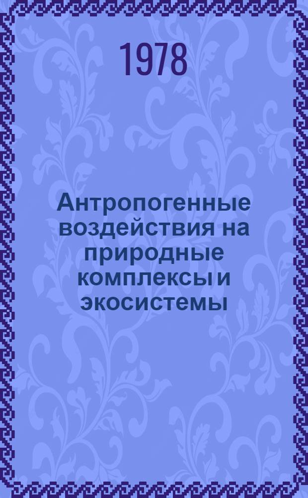 Антропогенные воздействия на природные комплексы и экосистемы : Сб. статей