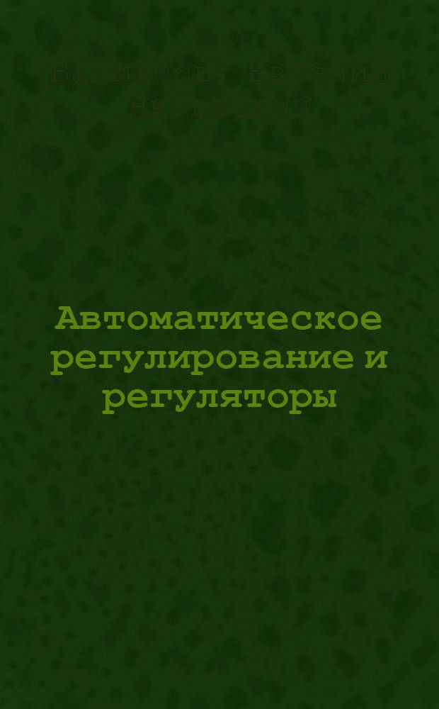 Автоматическое регулирование и регуляторы : Учеб. пособие для техникумов