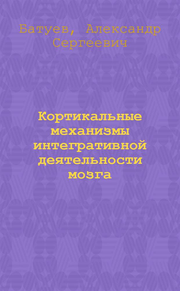 Кортикальные механизмы интегративной деятельности мозга : Лекция, прочит. на быков. чтениях 26 янв. 1977 г