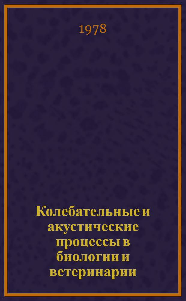 Колебательные и акустические процессы в биологии и ветеринарии : Учеб. пособие для студентов вет. фак. по курсу "Физика с основами биофизики"