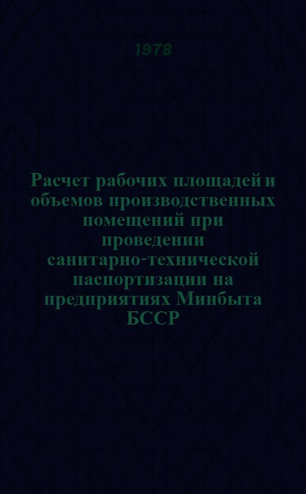 Расчет рабочих площадей и объемов производственных помещений при проведении санитарно-технической паспортизации на предприятиях Минбыта БССР : Утв. 27.03.78