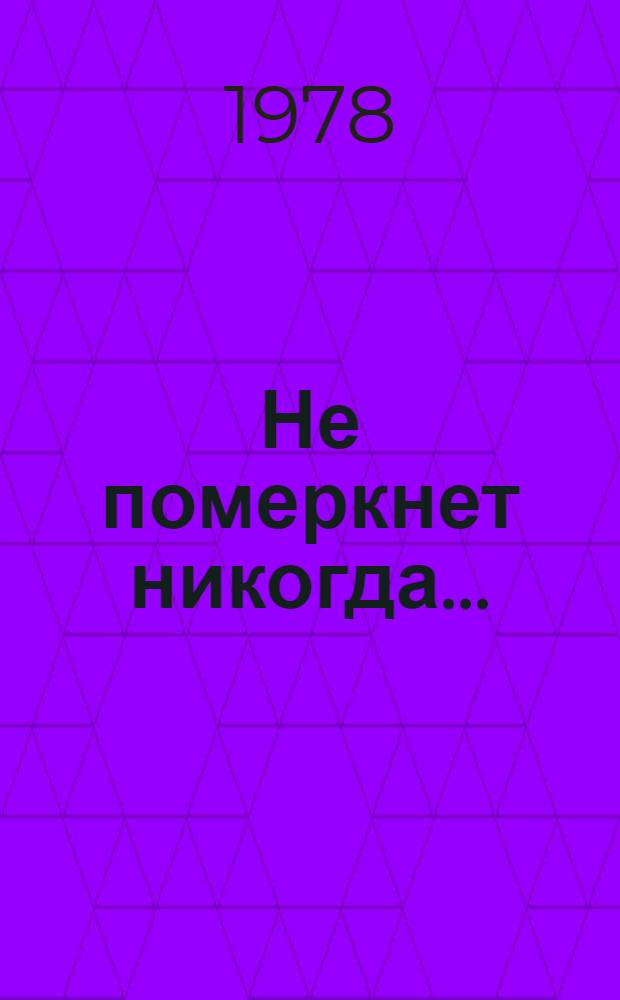 Не померкнет никогда... : Докум. повесть