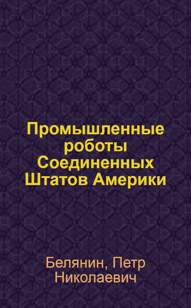 Промышленные роботы Соединенных Штатов Америки : Обзор зарубеж. опыта